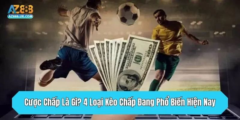 Cược Chấp Là Gì? 4 Loại Kèo Chấp Đang Phổ Biến Hiện Nay