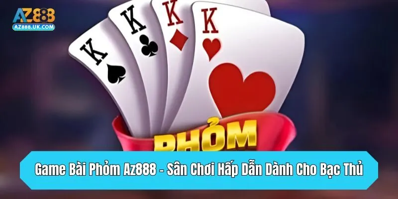 Game Bài Phỏm AZ888 - Sân Chơi Hấp Dẫn Dành Cho Bạc Thủ