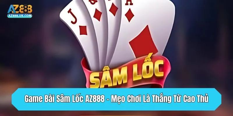 Game Bài Sâm Lốc AZ888 - Mẹo Chơi Là Thắng Từ Cao Thủ