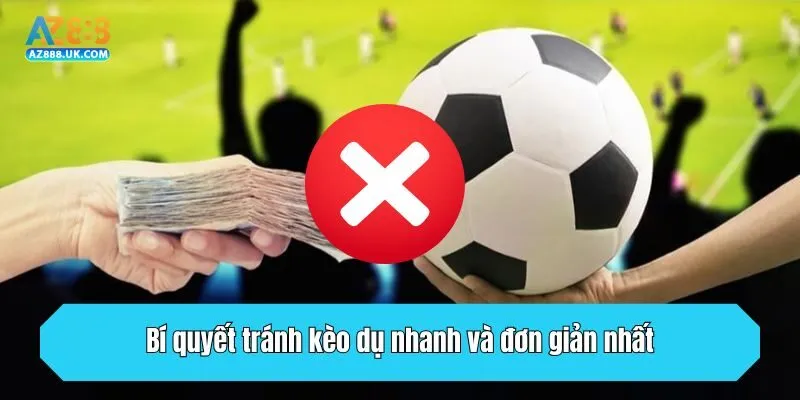 Bí quyết tránh kèo dụ nhanh và đơn giản nhất