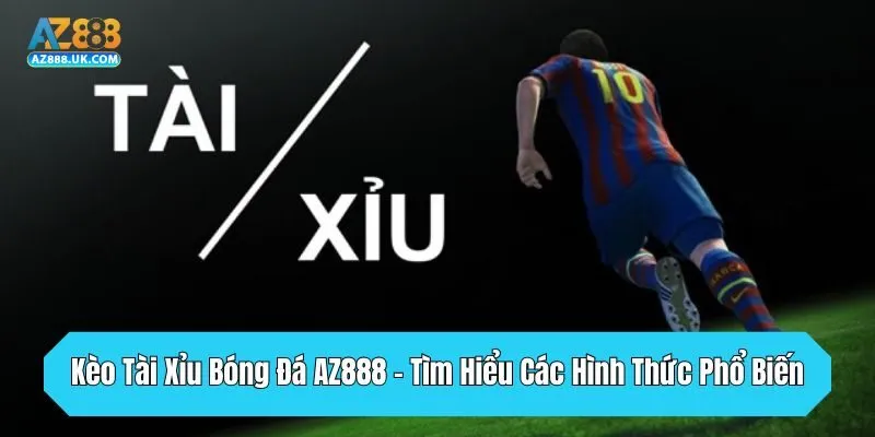 Kèo Tài Xỉu Bóng Đá AZ888 - Tìm Hiểu Các Hình Thức Phổ Biến