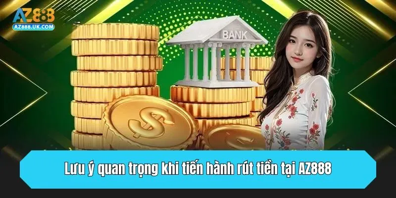 Lưu ý quan trọng khi tiến hành rút tiền tại AZ888