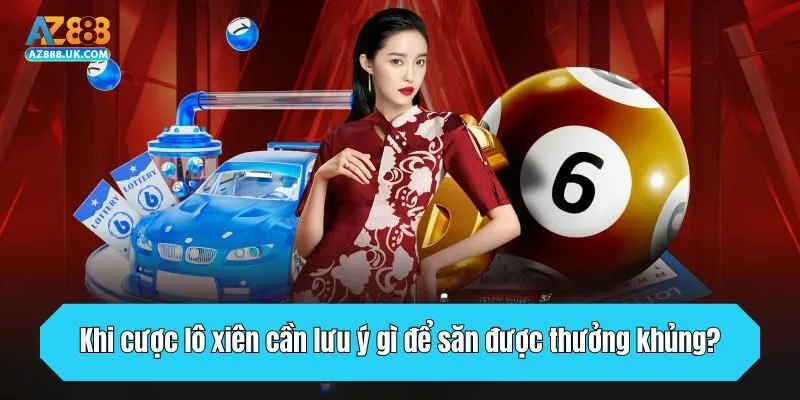 Khi cược lô xiên cần lưu ý gì để săn được thưởng khủng?